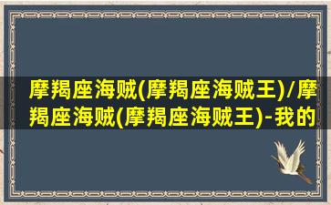 摩羯座海贼(摩羯座海贼王)/摩羯座海贼(摩羯座海贼王)-我的网站(摩羯座 星座之王)